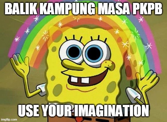 PKPB BALIK KAMPUNG | BALIK KAMPUNG MASA PKPB; USE YOUR IMAGINATION | image tagged in memes,imagination spongebob | made w/ Imgflip meme maker