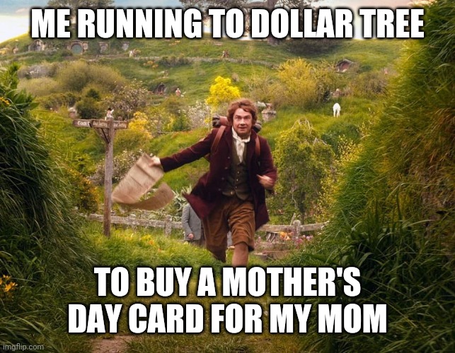Hobbity Mother's Day! | ME RUNNING TO DOLLAR TREE; TO BUY A MOTHER'S DAY CARD FOR MY MOM | image tagged in samwise running lotr,mothers day | made w/ Imgflip meme maker