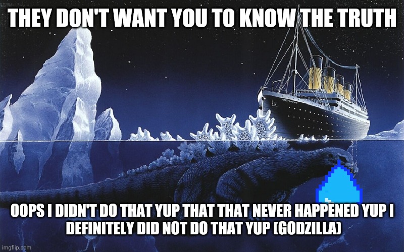 Godzilla Sinking The Titanic | THEY DON'T WANT YOU TO KNOW THE TRUTH; OOPS I DIDN'T DO THAT YUP THAT THAT NEVER HAPPENED YUP I
 DEFINITELY DID NOT DO THAT YUP (GODZILLA) | image tagged in godzilla sinking the titanic | made w/ Imgflip meme maker