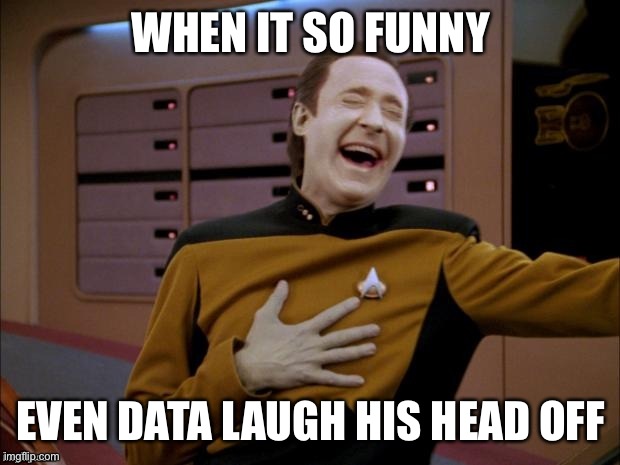 Yup this that funny | WHEN IT SO FUNNY; EVEN DATA LAUGH HIS HEAD OFF | image tagged in data likes it,data,star trek data,star trek tng | made w/ Imgflip meme maker