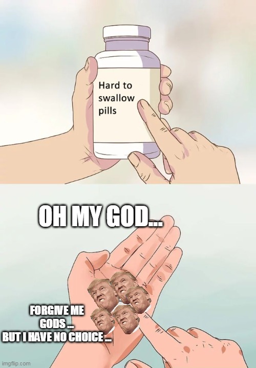 Pro Covid-19 | OH MY GOD... FORGIVE ME GODS ...
BUT I HAVE NO CHOICE ... | image tagged in memes,hard to swallow pills | made w/ Imgflip meme maker