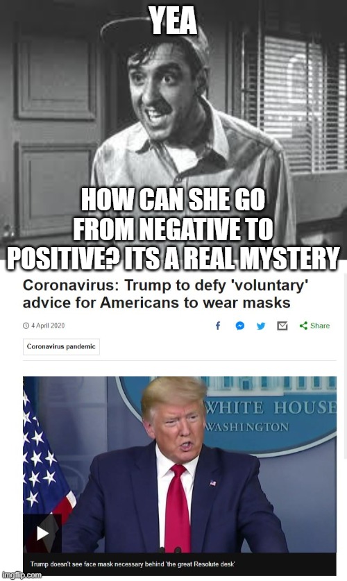YEA HOW CAN SHE GO FROM NEGATIVE TO POSITIVE? ITS A REAL MYSTERY | image tagged in gomer pyle | made w/ Imgflip meme maker