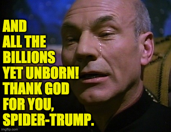 Picard Crying | AND ALL THE BILLIONS YET UNBORN! THANK GOD
FOR YOU, SPIDER-TRUMP. | image tagged in picard crying | made w/ Imgflip meme maker