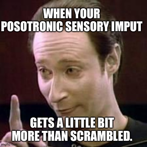 In other words, when you're drunk. | WHEN YOUR POSOTRONIC SENSORY IMPUT; GETS A LITTLE BIT MORE THAN SCRAMBLED. | image tagged in data i concur,star trek data,data,star trek tng | made w/ Imgflip meme maker