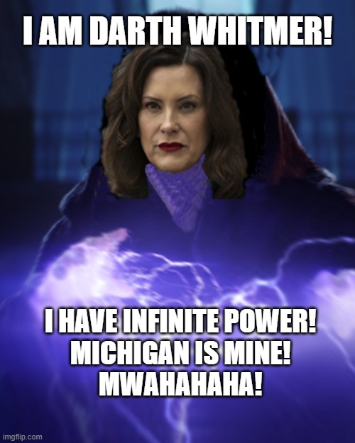I Am Darth Whitmer! | I AM DARTH WHITMER! I HAVE INFINITE POWER!
MICHIGAN IS MINE!
MWAHAHAHA! | image tagged in i have infinite power,gretchen whitmer,michigan,lockdown,power,absolute power | made w/ Imgflip meme maker