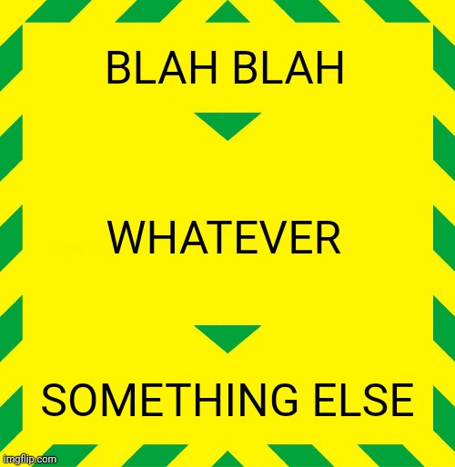 Stay Alert | BLAH BLAH; WHATEVER; SOMETHING ELSE | image tagged in stay alert | made w/ Imgflip meme maker