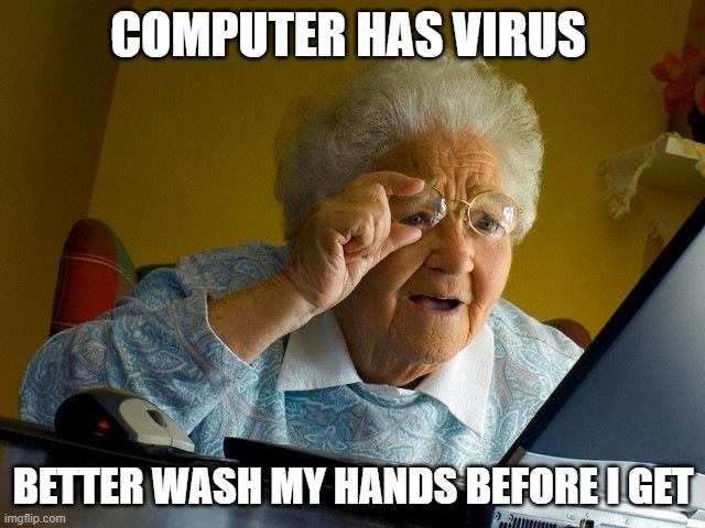 Grandma Finds The Internet | COMPUTER HAS VIRUS; BETTER WASH MY HANDS BEFORE I GET | image tagged in memes,grandma finds the internet | made w/ Imgflip meme maker