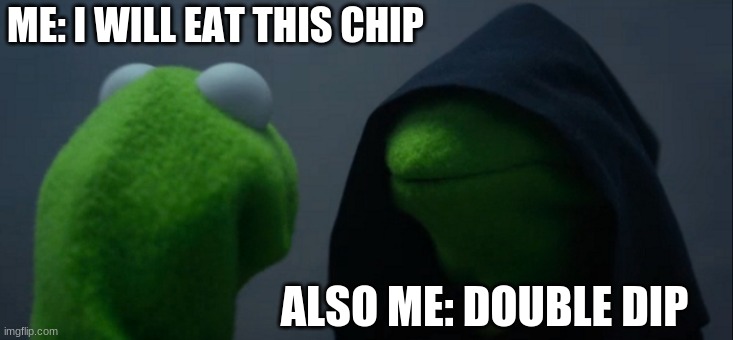 Evil Kermit | ME: I WILL EAT THIS CHIP; ALSO ME: DOUBLE DIP | image tagged in memes,evil kermit | made w/ Imgflip meme maker