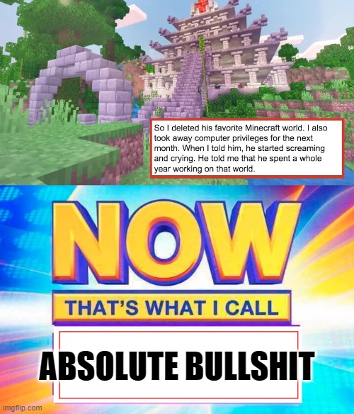 It's just cruel, and the worst way to punish a child | ABSOLUTE BULLSHIT | image tagged in now that's what i call,minecraft,bs,bad meme | made w/ Imgflip meme maker