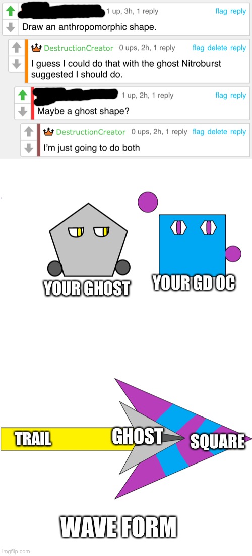 I did the wave form before I did normal form so I didn’t separate them | YOUR GD OC; YOUR GHOST; GHOST; SQUARE; TRAIL; WAVE FORM | image tagged in geometry dash | made w/ Imgflip meme maker
