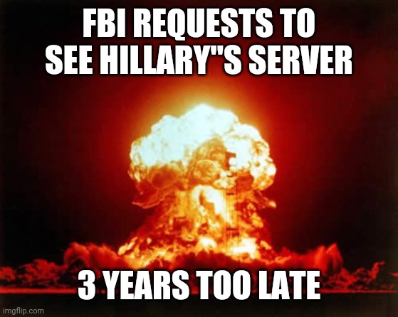 Nuclear Explosion | FBI REQUESTS TO SEE HILLARY"S SERVER; 3 YEARS TOO LATE | image tagged in memes,nuclear explosion | made w/ Imgflip meme maker