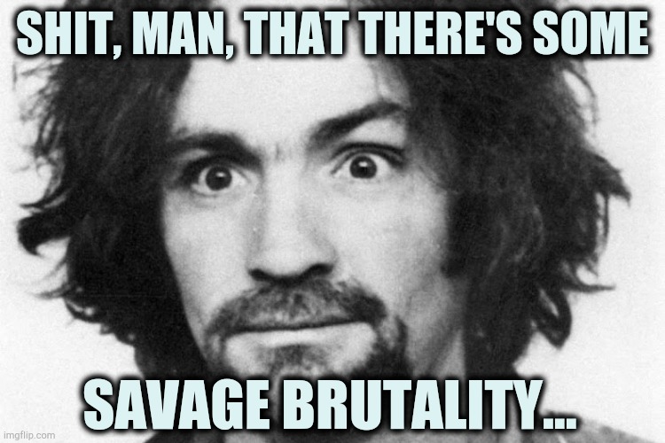 SHIT, MAN, THAT THERE'S SOME; SAVAGE BRUTALITY... | image tagged in charlie,brutal,savage,manson | made w/ Imgflip meme maker
