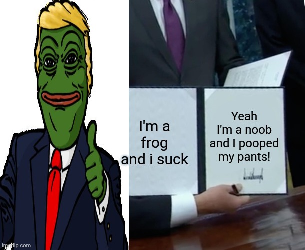 Yeah I'm a noob and I pooped my pants! I'm a frog and i suck | made w/ Imgflip meme maker