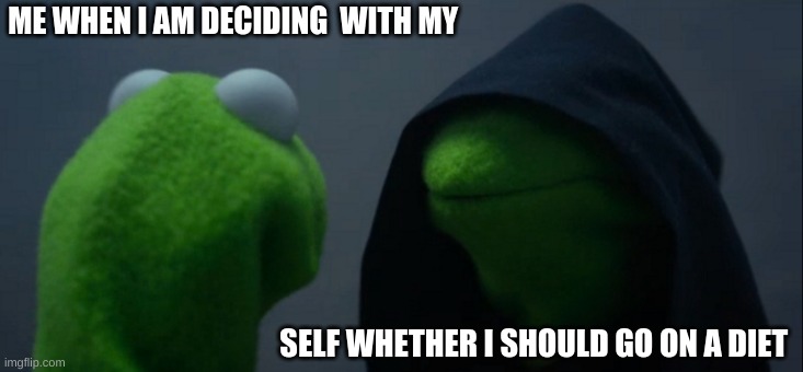 DIETING | ME WHEN I AM DECIDING  WITH MY; SELF WHETHER I SHOULD GO ON A DIET | image tagged in memes,evil kermit | made w/ Imgflip meme maker