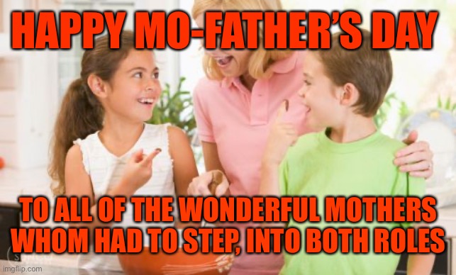Frustrating Mom Meme | HAPPY MO-FATHER’S DAY; TO ALL OF THE WONDERFUL MOTHERS WHOM HAD TO STEP, INTO BOTH ROLES | image tagged in memes,frustrating mom | made w/ Imgflip meme maker