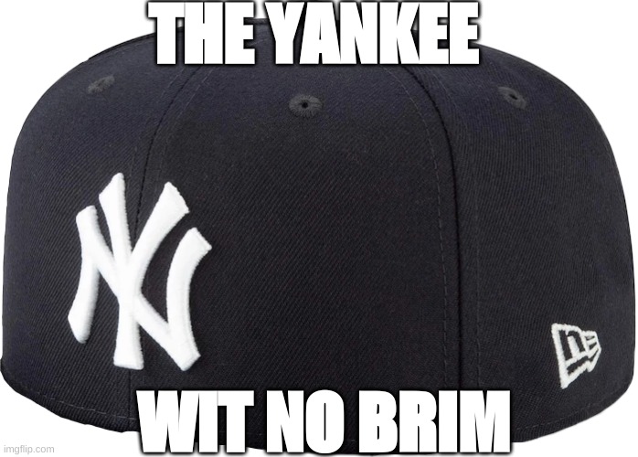 THE YANKEE WIT NO BRIM | THE YANKEE; WIT NO BRIM | image tagged in yankee with no brim | made w/ Imgflip meme maker
