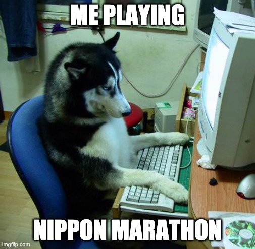 Me playing Nippon Marathon | ME PLAYING; NIPPON MARATHON | image tagged in memes,i have no idea what i am doing,nipponmarathon | made w/ Imgflip meme maker