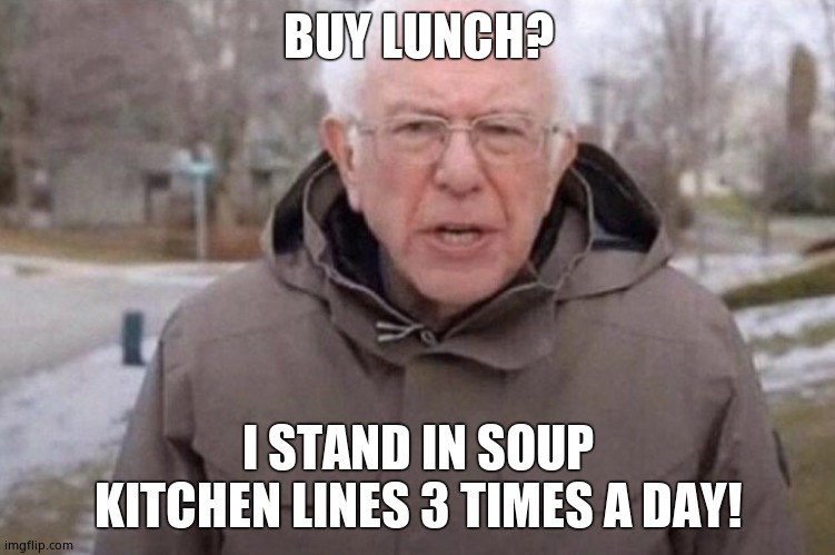 I am once again asking | BUY LUNCH? I STAND IN SOUP KITCHEN LINES 3 TIMES A DAY! | image tagged in i am once again asking | made w/ Imgflip meme maker