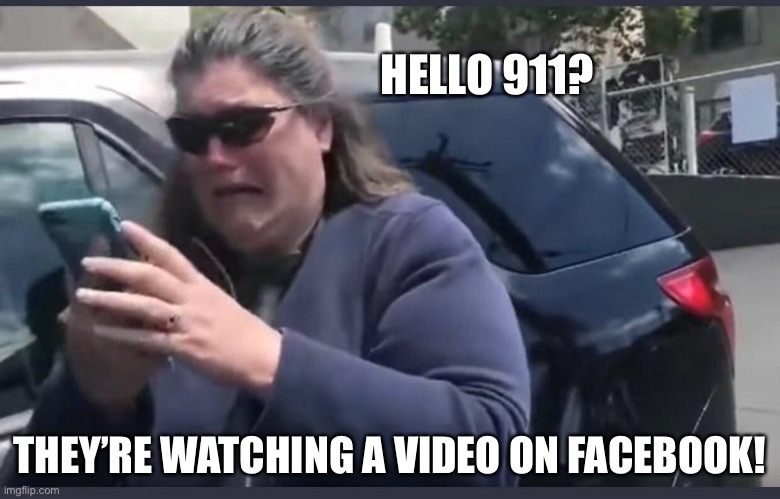 and it’s been DEBUNKED! | HELLO 911? THEY’RE WATCHING A VIDEO ON FACEBOOK! | image tagged in facebook,karen,censorship | made w/ Imgflip meme maker