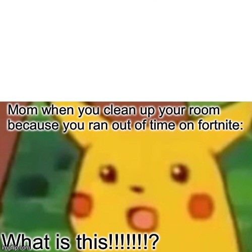 Surprised Pikachu Meme | Mom when you clean up your room because you ran out of time on fortnite:; What is this!!!!!!!? | image tagged in memes,surprised pikachu | made w/ Imgflip meme maker