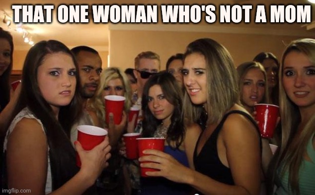 Awkward Party | THAT ONE WOMAN WHO'S NOT A MOM | image tagged in awkward party | made w/ Imgflip meme maker