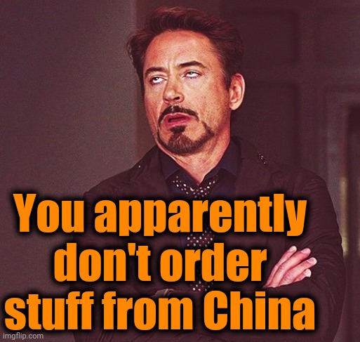 Robert Downey Jr rolling eyes | You apparently don't order stuff from China | image tagged in robert downey jr rolling eyes | made w/ Imgflip meme maker