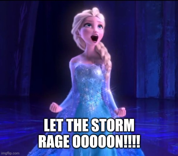 Elsa (Let it go) | LET THE STORM RAGE OOOOON!!!! | image tagged in elsa let it go | made w/ Imgflip meme maker