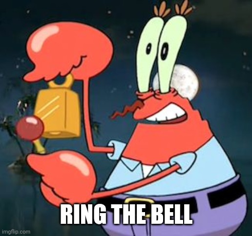 From an bell meme | RING THE BELL | image tagged in mr krabs bell | made w/ Imgflip meme maker
