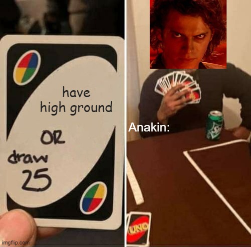 UNO Draw 25 Cards Meme | have high ground; Anakin: | image tagged in memes,uno draw 25 cards | made w/ Imgflip meme maker