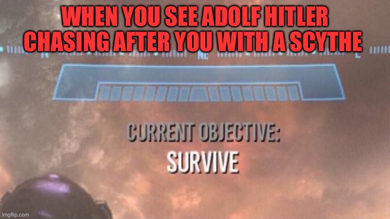 Adolf wants Revenge | WHEN YOU SEE ADOLF HITLER CHASING AFTER YOU WITH A SCYTHE | image tagged in current objective survive | made w/ Imgflip meme maker