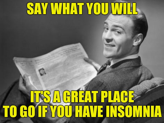 50's newspaper | SAY WHAT YOU WILL IT'S A GREAT PLACE TO GO IF YOU HAVE INSOMNIA | image tagged in 50's newspaper | made w/ Imgflip meme maker