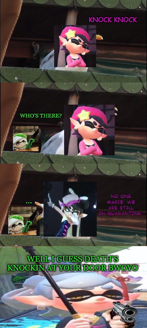 Callie's bout to catch an a-woomy from Marie... | KNOCK KNOCK; WHO'S THERE? NO ONE MARIE, WE ARE STILL IN QUARANTINE; ... WELL I GUESS DEATH'S KNOCKIN AT YOUR DOOR BWOYO | image tagged in memes,inhaling seagull | made w/ Imgflip meme maker