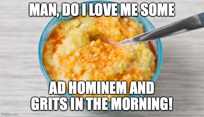 Trolling snowflakes on Imgflip be like... | MAN, DO I LOVE ME SOME; AD HOMINEM AND GRITS IN THE MORNING! | made w/ Imgflip meme maker
