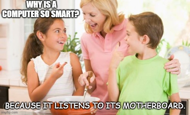 Bad Dad Joke for Moms May 10th 2020 |  WHY IS A COMPUTER SO SMART? BECAUSE IT LISTENS TO ITS MOTHERBOARD. | image tagged in memes,frustrating mom | made w/ Imgflip meme maker
