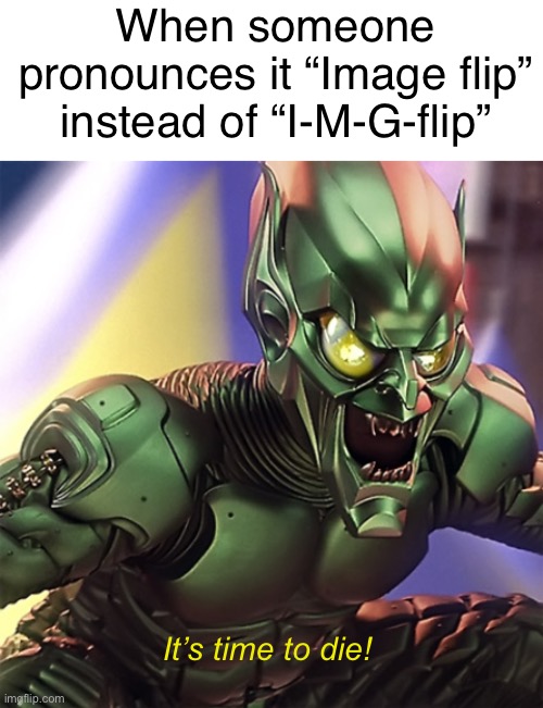 Who says “Image Flip!?” | When someone pronounces it “Image flip” instead of “I-M-G-flip”; It’s time to die! | image tagged in green goblin,funny,memes,imgflip,imgflip humor,pronunciation | made w/ Imgflip meme maker