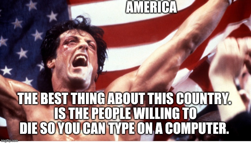 AMERICA THE BEST THING ABOUT THIS COUNTRY. 
IS THE PEOPLE WILLING TO DIE SO YOU CAN TYPE ON A COMPUTER. | made w/ Imgflip meme maker