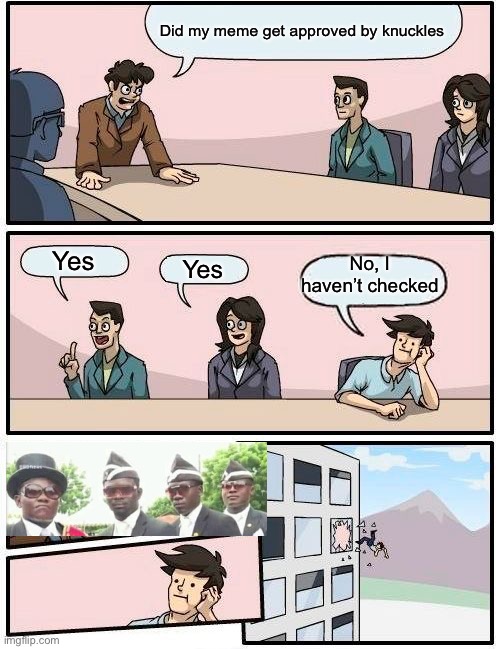 I’ve run out of ideas | Did my meme get approved by knuckles; No, I haven’t checked; Yes; Yes | image tagged in memes,boardroom meeting suggestion | made w/ Imgflip meme maker