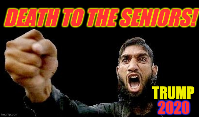 Islamic Rage Boy | DEATH TO THE SENIORS! TRUMP 2020 | image tagged in islamic rage boy | made w/ Imgflip meme maker