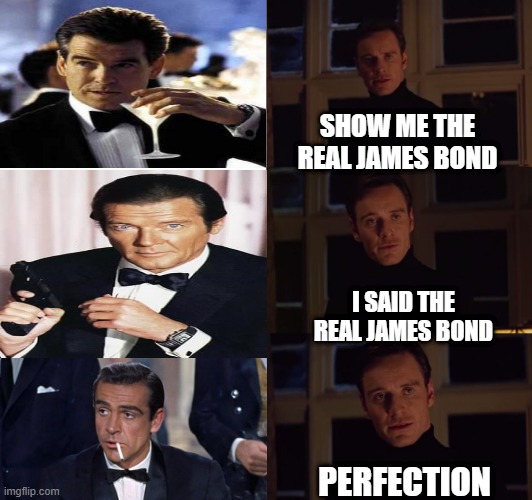 Always the Real 007 | SHOW ME THE REAL JAMES BOND; I SAID THE REAL JAMES BOND; PERFECTION | image tagged in perfection | made w/ Imgflip meme maker