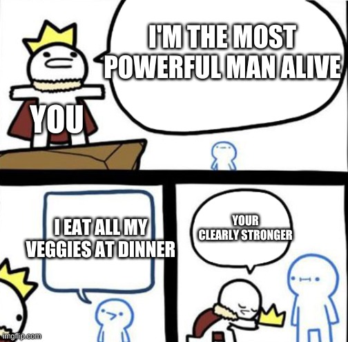Dumbest man alive | I'M THE MOST POWERFUL MAN ALIVE; YOU; YOUR CLEARLY STRONGER; I EAT ALL MY VEGGIES AT DINNER | image tagged in dumbest man alive | made w/ Imgflip meme maker