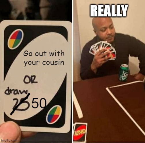 drawing 50 | REALLY; Go out with your cousin; 50 | image tagged in memes,uno draw 25 cards | made w/ Imgflip meme maker