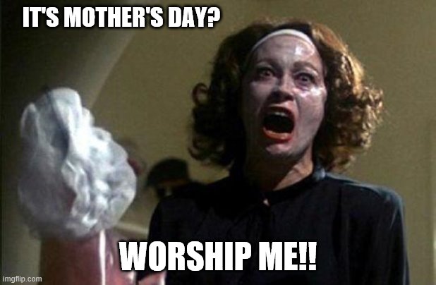 Mother's Day | IT'S MOTHER'S DAY? WORSHIP ME!! | image tagged in mommy dearest | made w/ Imgflip meme maker