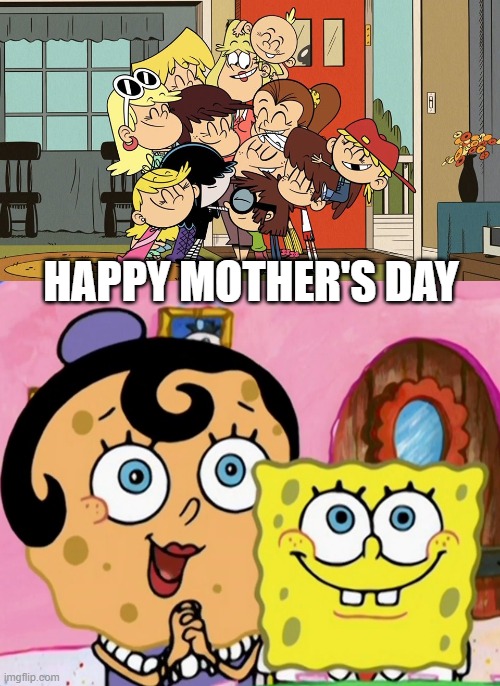 Happy Mother's Day! | HAPPY MOTHER'S DAY | image tagged in the loud house,spongebob,nickelodeon,mother's day,2020 | made w/ Imgflip meme maker