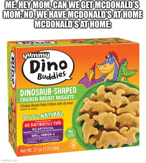nugs | ME: HEY MOM, CAN WE GET MCDONALD’S 
MOM: NO, WE HAVE MCDONALD’S AT HOME
MCDONALD’S AT HOME: | image tagged in mcdonalds,mom,chicken nuggets,dinosaur nuggets | made w/ Imgflip meme maker