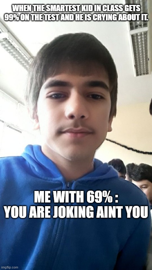 The old Kid | WHEN THE SMARTEST KID IN CLASS GETS 99% ON THE TEST AND HE IS CRYING ABOUT IT. ME WITH 69% : YOU ARE JOKING AINT YOU | image tagged in quarantine | made w/ Imgflip meme maker