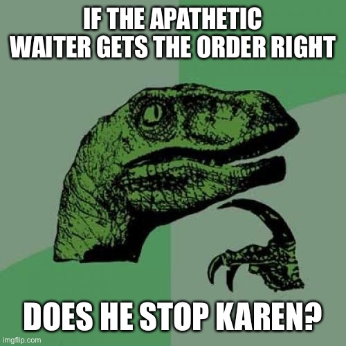 Philosoraptor | IF THE APATHETIC WAITER GETS THE ORDER RIGHT; DOES HE STOP KAREN? | image tagged in memes,philosoraptor,karen,karen walker,apathy | made w/ Imgflip meme maker