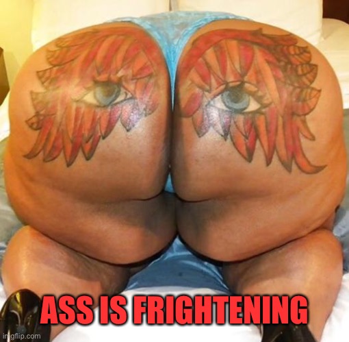 nasty butt | ASS IS FRIGHTENING | image tagged in nasty butt | made w/ Imgflip meme maker