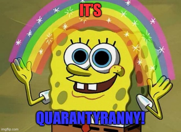 Imagination Spongebob Meme | IT’S QUARANTYRANNY! | image tagged in memes,imagination spongebob | made w/ Imgflip meme maker