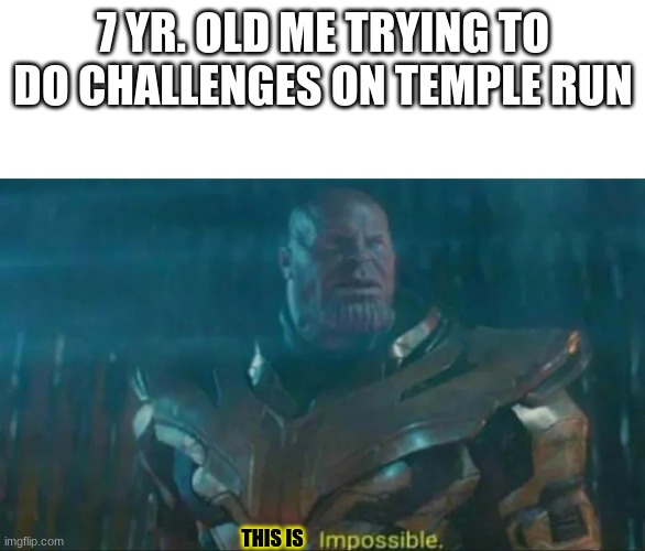 Thanos Impossible | 7 YR. OLD ME TRYING TO DO CHALLENGES ON TEMPLE RUN; THIS IS | image tagged in thanos impossible | made w/ Imgflip meme maker