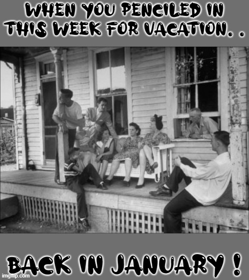 Got them Porch Vacation Blues | WHEN YOU PENCILED IN THIS WEEK FOR VACATION. . BACK IN JANUARY ! | image tagged in covid-19,vacations,2020 fails | made w/ Imgflip meme maker